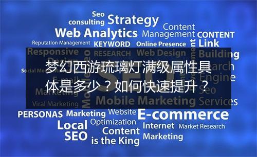 梦幻西游琉璃灯满级属性具体是多少?如何快速提升?