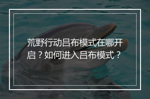 荒野行动吕布模式在哪开启?如何进入吕布模式?