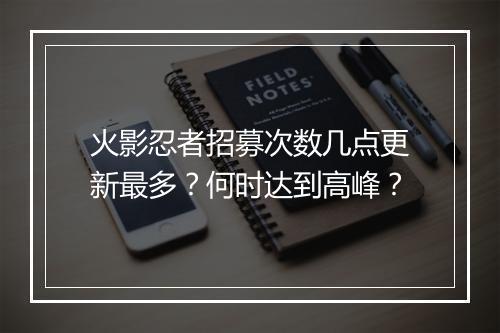火影忍者招募次数几点更新最多?何时达到高峰?