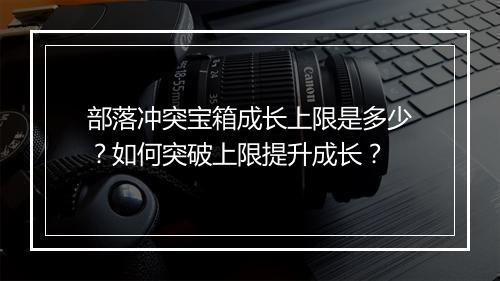 部落冲突宝箱成长上限是多少?如何突破上限提升成长?