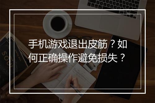 手机游戏退出皮筋?如何正确操作避免损失?