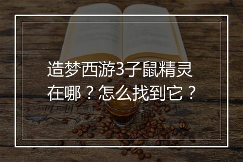 造梦西游3子鼠精灵在哪？怎么找到它？