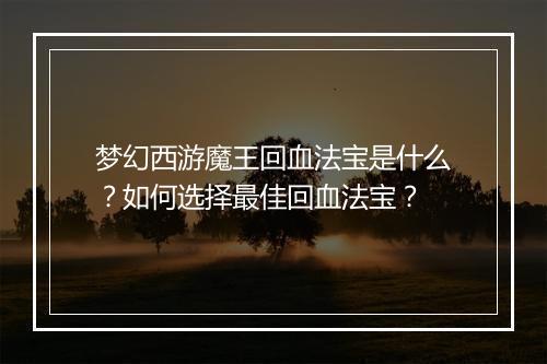 梦幻西游魔王回血法宝是什么?如何选择最佳回血法宝?