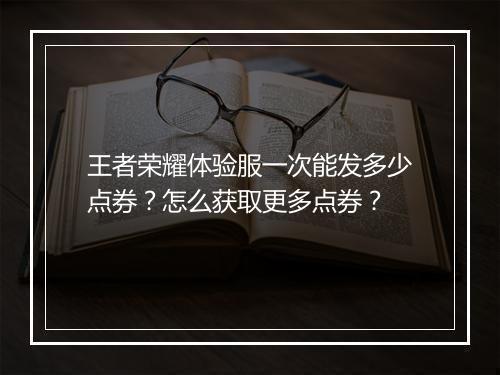 王者荣耀体验服一次能发多少点券?怎么获取更多点券?