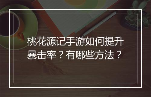 桃花源记手游如何提升暴击率?有哪些方法?