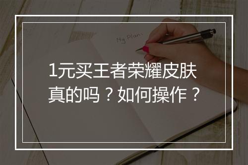 1元买王者荣耀皮肤真的吗?如何操作?