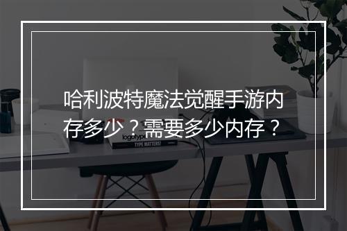 哈利波特魔法觉醒手游内存多少?需要多少内存?
