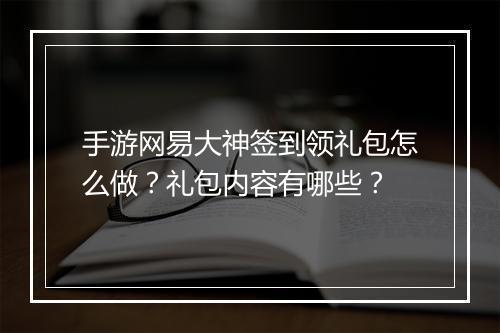 手游网易大神签到领礼包怎么做?礼包内容有哪些?