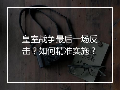 皇室战争最后一场反击?如何精准实施?