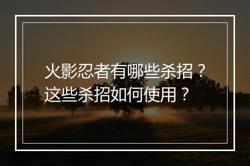 火影忍者有哪些杀招?这些杀招如何使用?