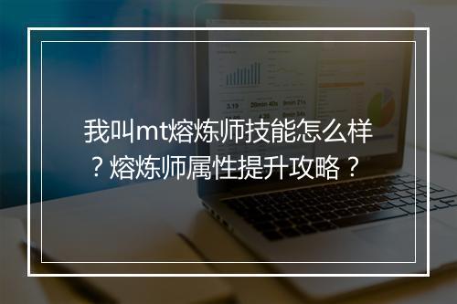 我叫mt熔炼师技能怎么样?熔炼师属性提升攻略?