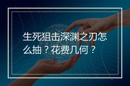 生死狙击深渊之刃怎么抽?花费几何?