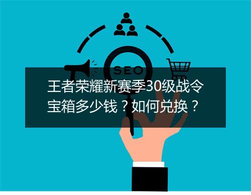 王者荣耀新赛季30级战令宝箱多少钱？如何兑换？