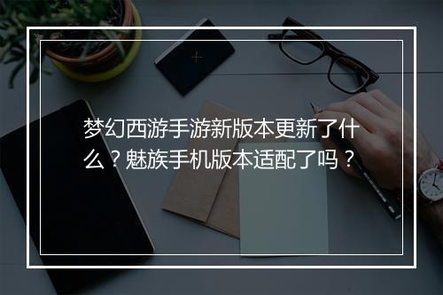梦幻西游手游新版本更新了什么?魅族手机版本适配了吗?