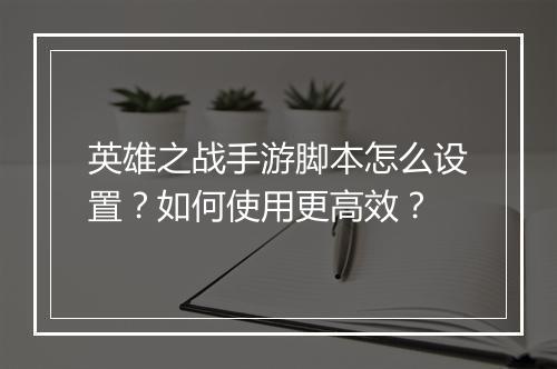 英雄之战手游脚本怎么设置?如何使用更高效?