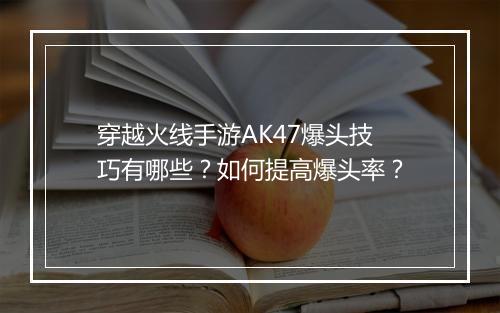 穿越火线手游AK47爆头技巧有哪些?如何提高爆头率?