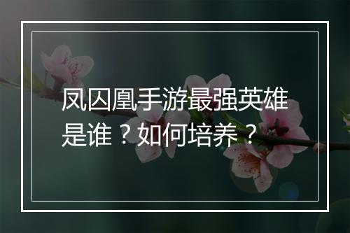凤囚凰手游最强英雄是谁?如何培养?