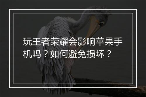 玩王者荣耀会影响苹果手机吗?如何避免损坏?