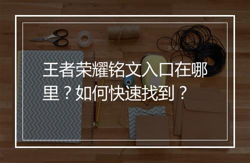 王者荣耀铭文入口在哪里?如何快速找到?