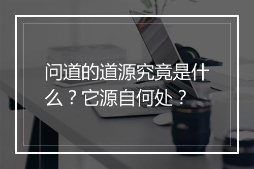 问道的道源究竟是什么？它源自何处？