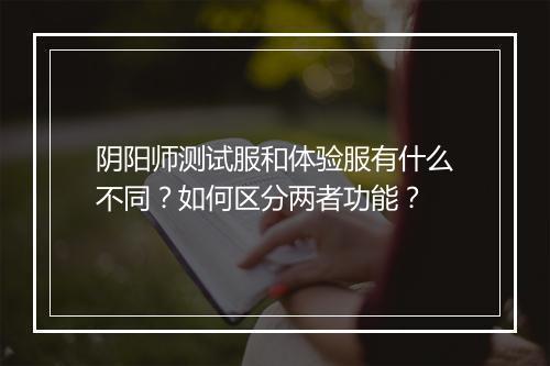 阴阳师测试服和体验服有什么不同?如何区分两者功能?