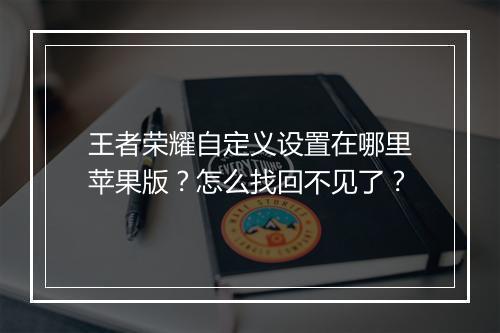 王者荣耀自定义设置在哪里苹果版?怎么找回不见了?
