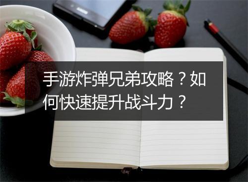 手游炸弹兄弟攻略?如何快速提升战斗力?