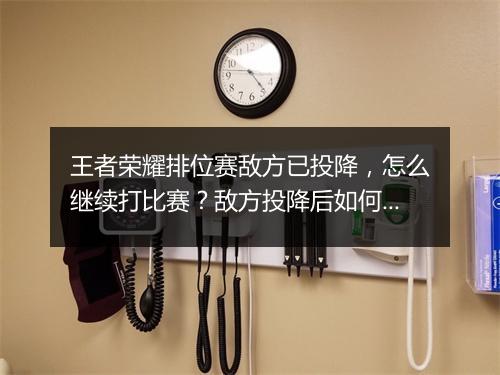 王者荣耀排位赛敌方已投降,怎么继续打比赛?敌方投降后如何操作?