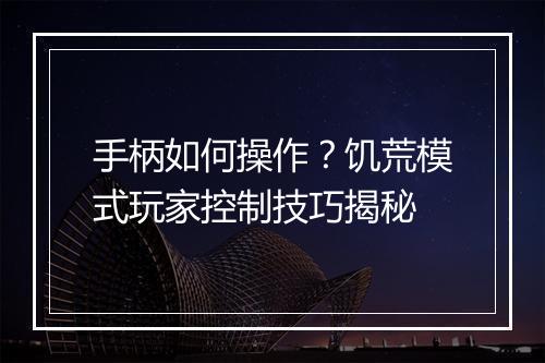 手柄如何操作?饥荒模式玩家控制技巧揭秘