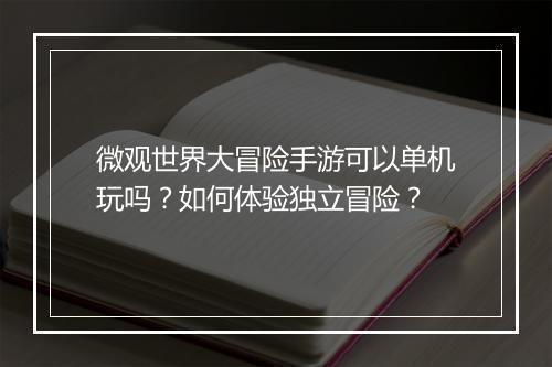 微观世界大冒险手游可以单机玩吗?如何体验独立冒险?