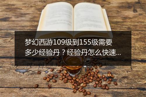 梦幻西游109级到155级需要多少经验丹?经验丹怎么快速获得?