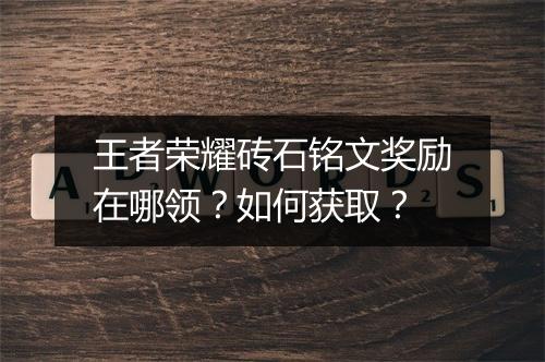 王者荣耀砖石铭文奖励在哪领?如何获取?