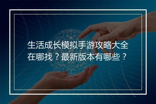 生活成长模拟手游攻略大全在哪找?最新版本有哪些?