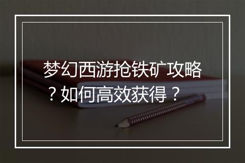 梦幻西游抢铁矿攻略?如何高效获得?