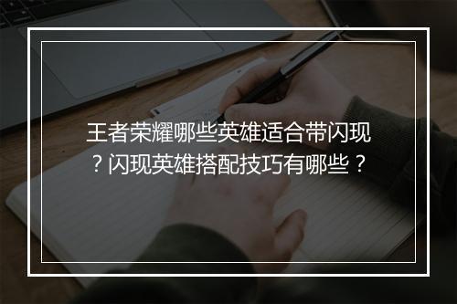 王者荣耀哪些英雄适合带闪现?闪现英雄搭配技巧有哪些?