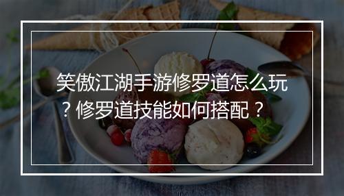 笑傲江湖手游修罗道怎么玩?修罗道技能如何搭配?