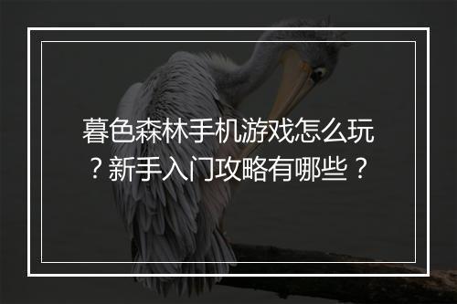 暮色森林手机游戏怎么玩?新手入门攻略有哪些?