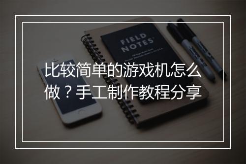 比较简单的游戏机怎么做?手工制作教程分享