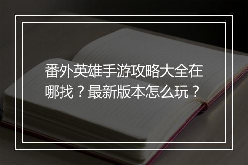 番外英雄手游攻略大全在哪找?最新版本怎么玩?