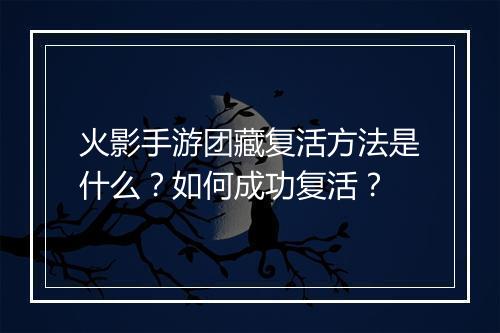 火影手游团藏复活方法是什么?如何成功复活?