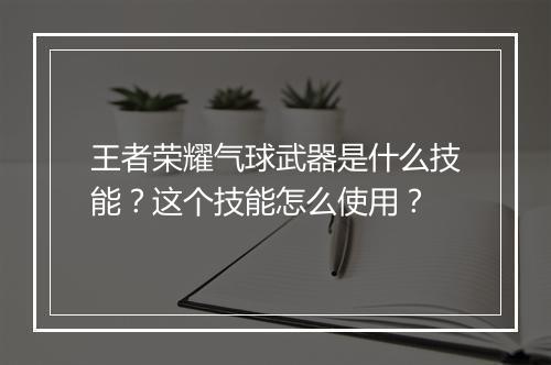 王者荣耀气球武器是什么技能?这个技能怎么使用?
