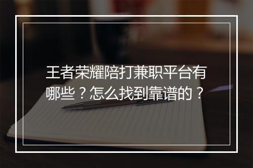 王者荣耀陪打兼职平台有哪些?怎么找到靠谱的?