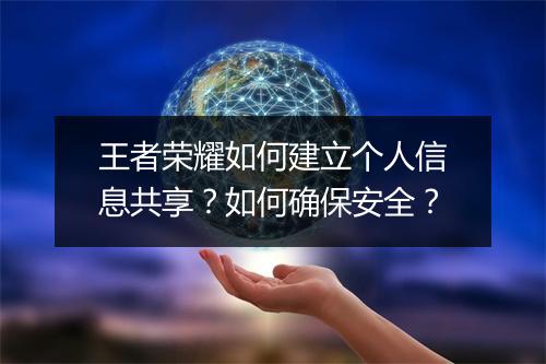 王者荣耀如何建立个人信息共享?如何确保安全?