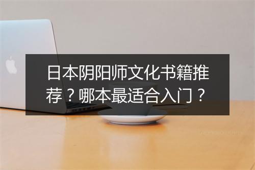 日本阴阳师文化书籍推荐?哪本最适合入门?