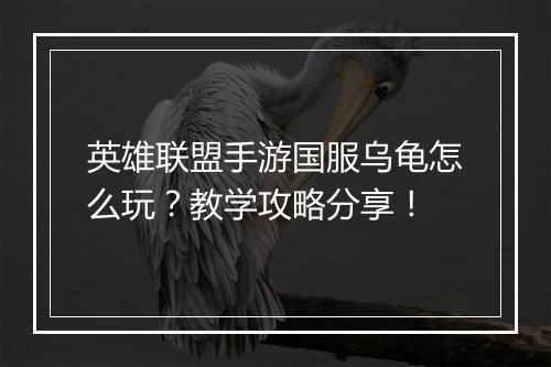 英雄联盟手游国服乌龟怎么玩?教学攻略分享!
