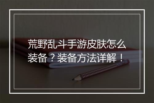 荒野乱斗手游皮肤怎么装备?装备方法详解!