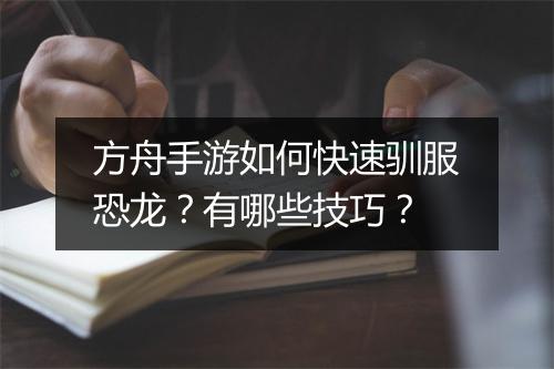 方舟手游如何快速驯服恐龙?有哪些技巧?