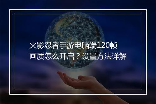 火影忍者手游电脑端120帧画质怎么开启?设置方法详解