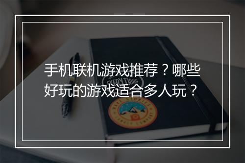 手机联机游戏推荐?哪些好玩的游戏适合多人玩?