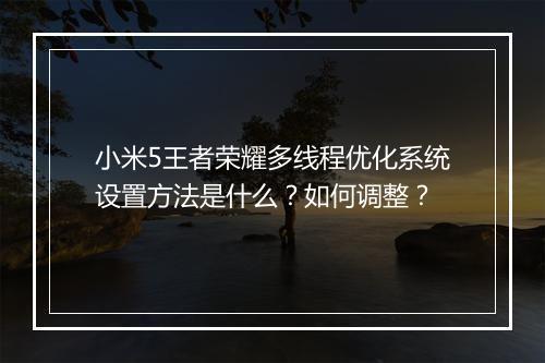 小米5王者荣耀多线程优化系统设置方法是什么?如何调整?